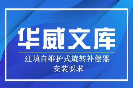注填自維護(hù)式旋轉(zhuǎn)補(bǔ)償器安裝要求
